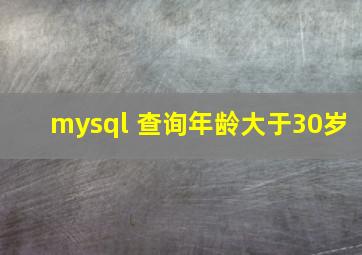 mysql 查询年龄大于30岁